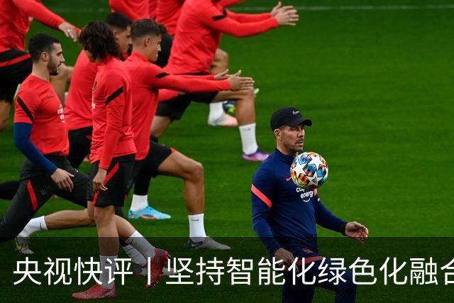 央视快评丨坚持智能化绿色化融合化方向 持续做大做强先进制造业