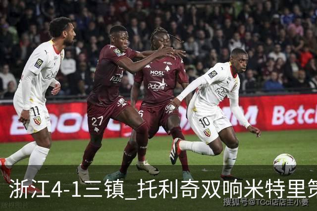 浙江4-1三镇 托利奇双响米特里策无解一条龙+传射李昂飞踹直红